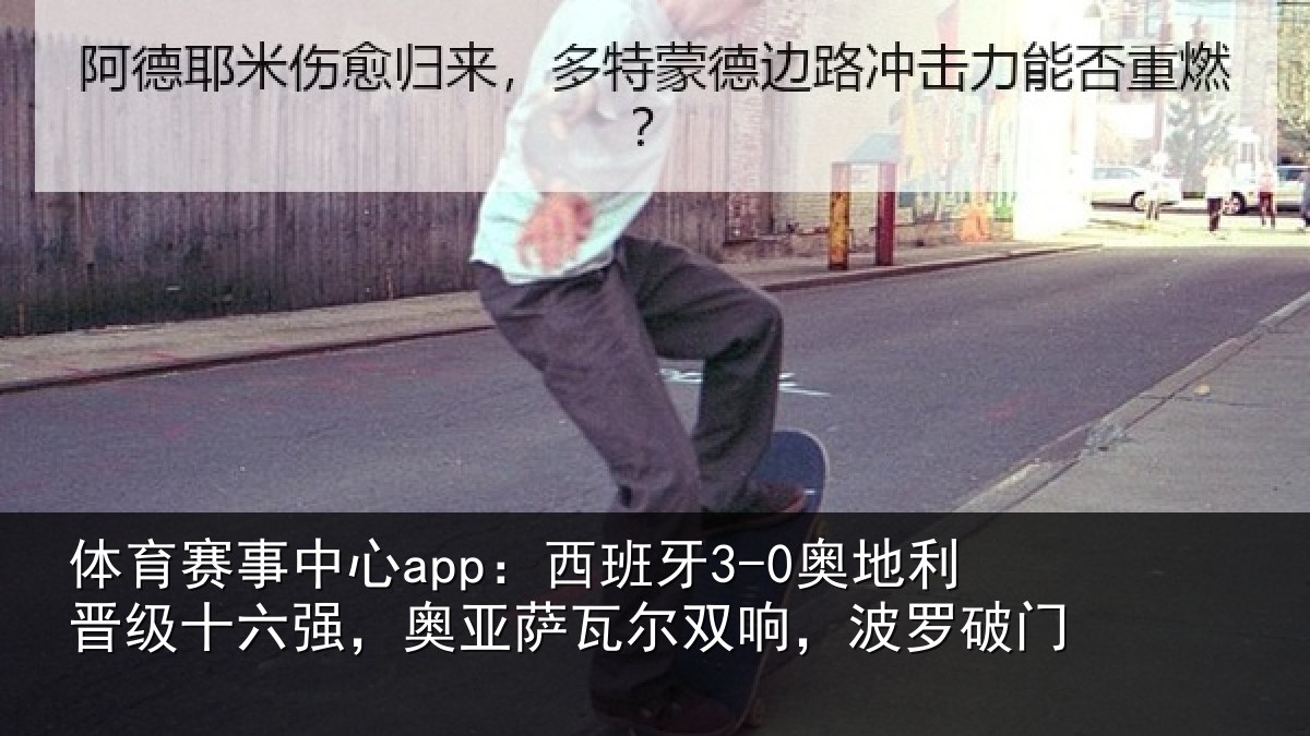 体育赛事中心app：西班牙3-0奥地利晋级十六强，奥亚萨瓦尔双响，波罗破门