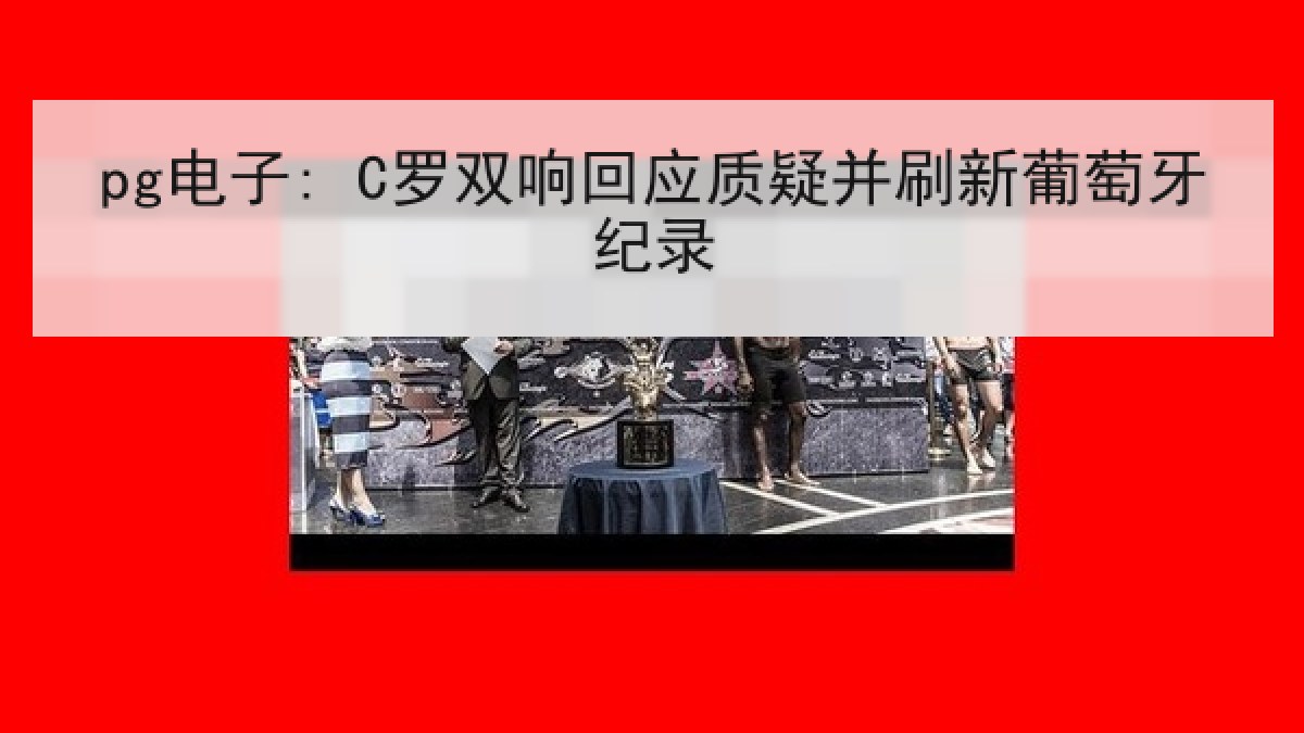 pg电子: C罗双响回应质疑并刷新葡萄牙纪录