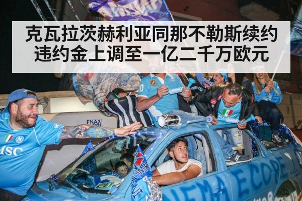 克瓦拉茨赫利亚同那不勒斯续约违约金上调至一亿二千万欧元